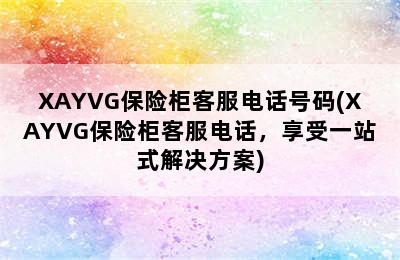 XAYVG保险柜客服电话号码(XAYVG保险柜客服电话，享受一站式解决方案)