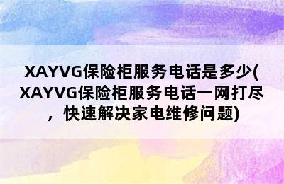 XAYVG保险柜服务电话是多少(XAYVG保险柜服务电话一网打尽，快速解决家电维修问题)