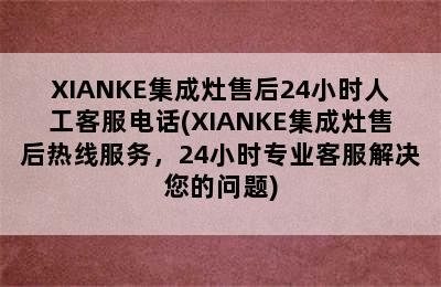 XIANKE集成灶售后24小时人工客服电话(XIANKE集成灶售后热线服务，24小时专业客服解决您的问题)