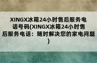 XINGX冰箱24小时售后服务电话号码(XINGX冰箱24小时售后服务电话：随时解决您的家电问题)