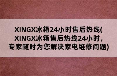 XINGX冰箱24小时售后热线(XINGX冰箱售后热线24小时，专家随时为您解决家电维修问题)