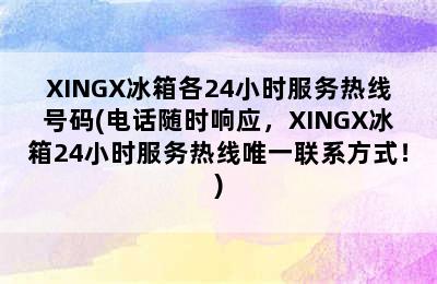 XINGX冰箱各24小时服务热线号码(电话随时响应，XINGX冰箱24小时服务热线唯一联系方式！)