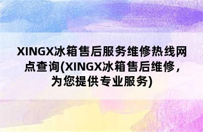 XINGX冰箱售后服务维修热线网点查询(XINGX冰箱售后维修，为您提供专业服务)