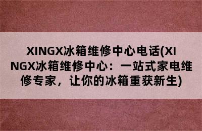 XINGX冰箱维修中心电话(XINGX冰箱维修中心：一站式家电维修专家，让你的冰箱重获新生)