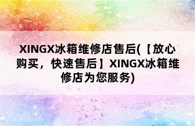 XINGX冰箱维修店售后(【放心购买，快速售后】XINGX冰箱维修店为您服务)