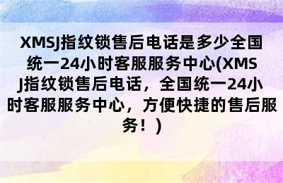 XMSJ指纹锁售后电话是多少全国统一24小时客服服务中心(XMSJ指纹锁售后电话，全国统一24小时客服服务中心，方便快捷的售后服务！)