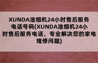 XUNDA油烟机24小时售后服务电话号码(XUNDA油烟机24小时售后服务电话，专业解决您的家电维修问题)