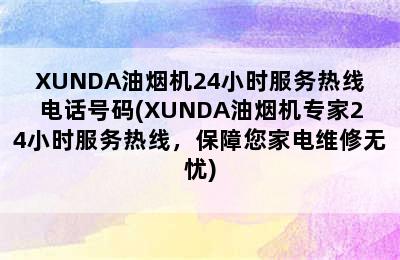 XUNDA油烟机24小时服务热线电话号码(XUNDA油烟机专家24小时服务热线，保障您家电维修无忧)