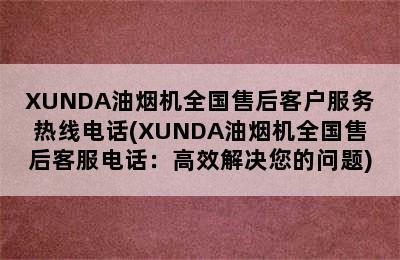 XUNDA油烟机全国售后客户服务热线电话(XUNDA油烟机全国售后客服电话：高效解决您的问题)