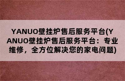 YANUO壁挂炉售后服务平台(YANUO壁挂炉售后服务平台：专业维修，全方位解决您的家电问题)