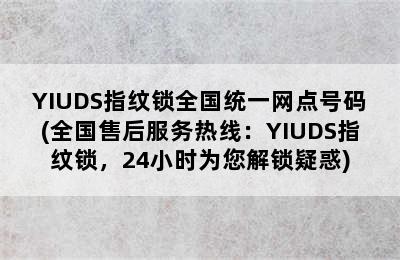 YIUDS指纹锁全国统一网点号码(全国售后服务热线：YIUDS指纹锁，24小时为您解锁疑惑)