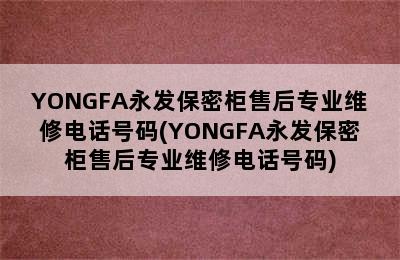 YONGFA永发保密柜售后专业维修电话号码(YONGFA永发保密柜售后专业维修电话号码)