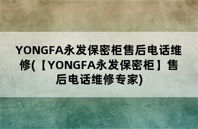 YONGFA永发保密柜售后电话维修(【YONGFA永发保密柜】售后电话维修专家)