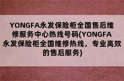 YONGFA永发保险柜全国售后维修服务中心热线号码(YONGFA永发保险柜全国维修热线，专业高效的售后服务)