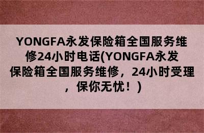 YONGFA永发保险箱全国服务维修24小时电话(YONGFA永发保险箱全国服务维修，24小时受理，保你无忧！)