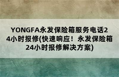 YONGFA永发保险箱服务电话24小时报修(快速响应！永发保险箱24小时报修解决方案)