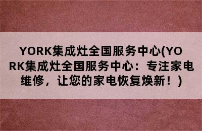 YORK集成灶全国服务中心(YORK集成灶全国服务中心：专注家电维修，让您的家电恢复焕新！)