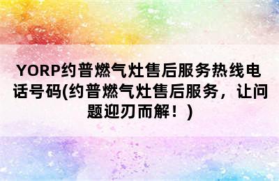 YORP约普燃气灶售后服务热线电话号码(约普燃气灶售后服务，让问题迎刃而解！)