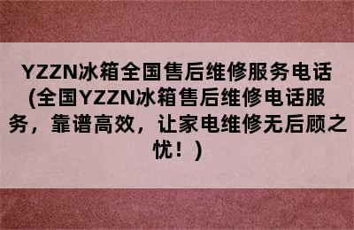 YZZN冰箱全国售后维修服务电话(全国YZZN冰箱售后维修电话服务，靠谱高效，让家电维修无后顾之忧！)