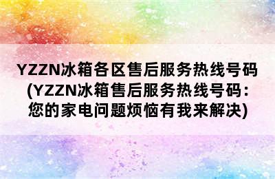 YZZN冰箱各区售后服务热线号码(YZZN冰箱售后服务热线号码：您的家电问题烦恼有我来解决)