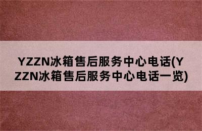 YZZN冰箱售后服务中心电话(YZZN冰箱售后服务中心电话一览)