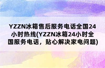 YZZN冰箱售后服务电话全国24小时热线(YZZN冰箱24小时全国服务电话，贴心解决家电问题)