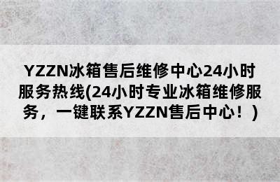 YZZN冰箱售后维修中心24小时服务热线(24小时专业冰箱维修服务，一键联系YZZN售后中心！)