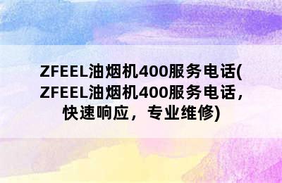 ZFEEL油烟机400服务电话(ZFEEL油烟机400服务电话，快速响应，专业维修)