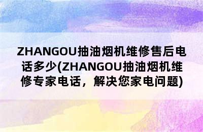 ZHANGOU抽油烟机维修售后电话多少(ZHANGOU抽油烟机维修专家电话，解决您家电问题)