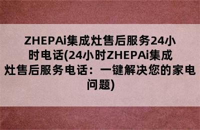 ZHEPAi集成灶售后服务24小时电话(24小时ZHEPAi集成灶售后服务电话：一键解决您的家电问题)