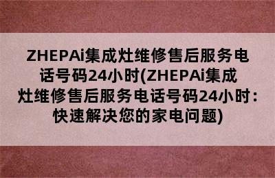 ZHEPAi集成灶维修售后服务电话号码24小时(ZHEPAi集成灶维修售后服务电话号码24小时：快速解决您的家电问题)