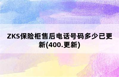 ZKS保险柜售后电话号码多少已更新(400.更新)