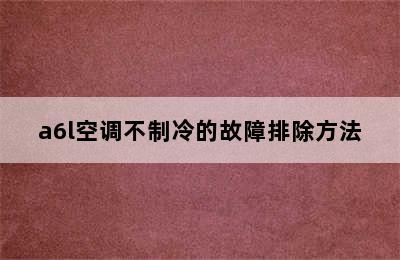 a6l空调不制冷的故障排除方法