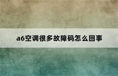 a6空调很多故障码怎么回事