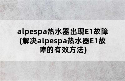 alpespa热水器出现E1故障(解决alpespa热水器E1故障的有效方法)