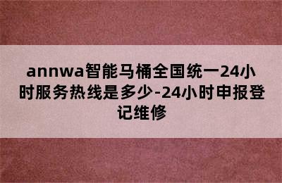 annwa智能马桶全国统一24小时服务热线是多少-24小时申报登记维修