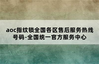 aoc指纹锁全国各区售后服务热线号码-全国统一官方服务中心