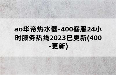 ao华帝热水器-400客服24小时服务热线2023已更新(400-更新)