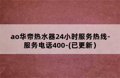 ao华帝热水器24小时服务热线-服务电话400-(已更新）