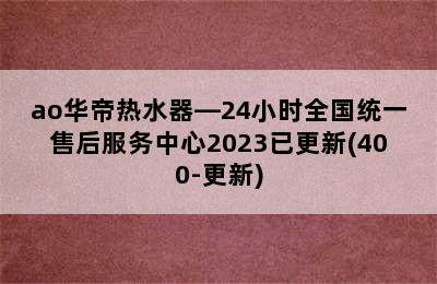 ao华帝热水器—24小时全国统一售后服务中心2023已更新(400-更新)