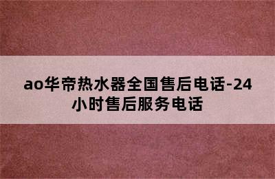 ao华帝热水器全国售后电话-24小时售后服务电话