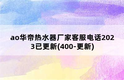 ao华帝热水器厂家客服电话2023已更新(400-更新)