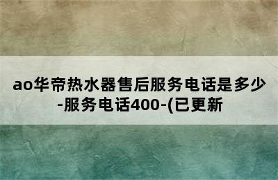 ao华帝热水器售后服务电话是多少-服务电话400-(已更新