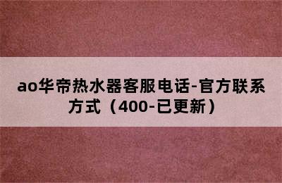 ao华帝热水器客服电话-官方联系方式（400-已更新）