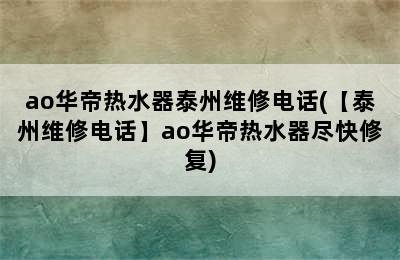 ao华帝热水器泰州维修电话(【泰州维修电话】ao华帝热水器尽快修复)