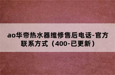 ao华帝热水器维修售后电话-官方联系方式（400-已更新）