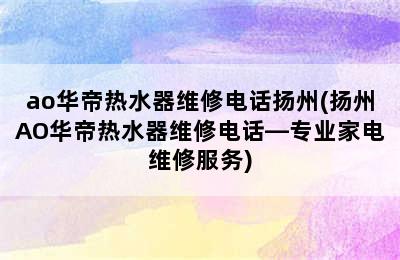 ao华帝热水器维修电话扬州(扬州AO华帝热水器维修电话—专业家电维修服务)