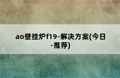 ao壁挂炉f19-解决方案(今日-推荐)