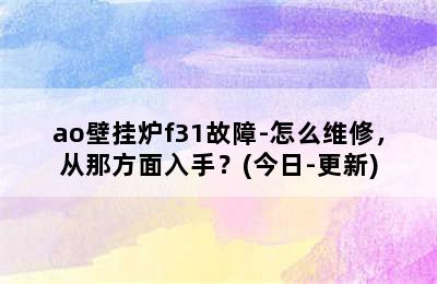 ao壁挂炉f31故障-怎么维修，从那方面入手？(今日-更新)