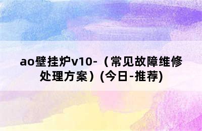 ao壁挂炉v10-（常见故障维修处理方案）(今日-推荐)